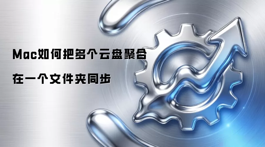 Mac如何把多个云盘聚合在一个文件夹同步