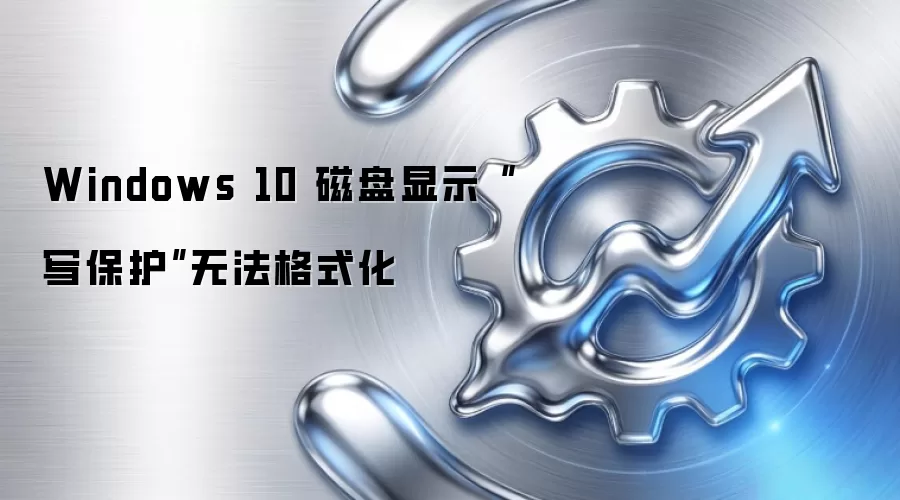 Windows 10 磁盘显示“写保护”无法格式化
