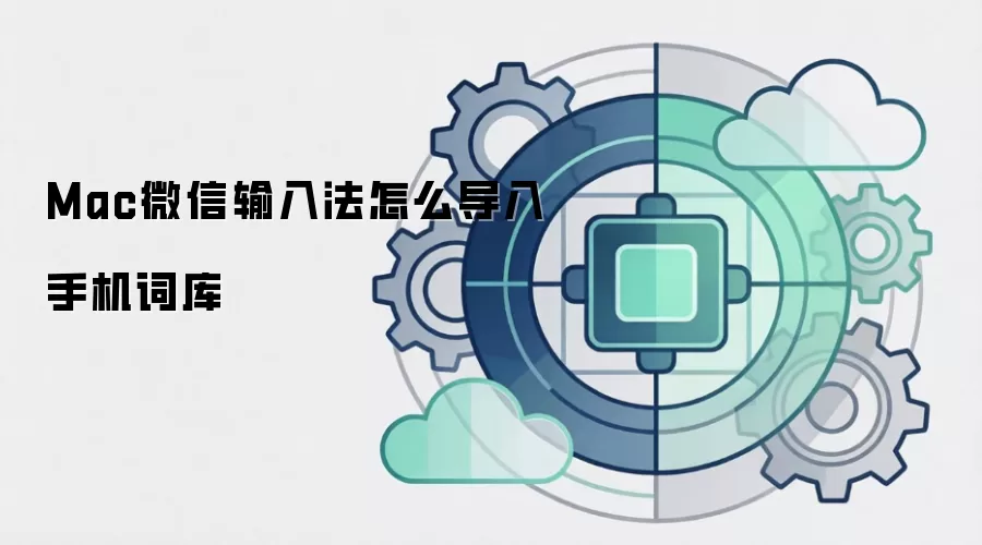 Mac微信输入法怎么导入手机词库