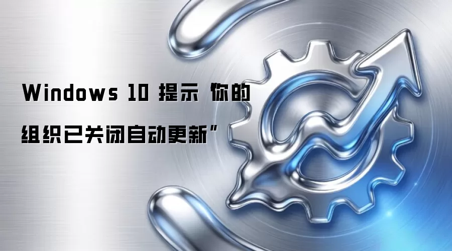 Windows 10 提示“你的组织已关闭自动更新”