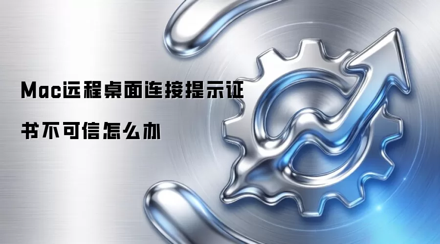 Mac远程桌面连接提示证书不可信怎么办