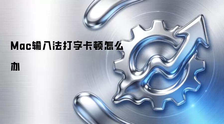 Mac输入法打字卡顿怎么办