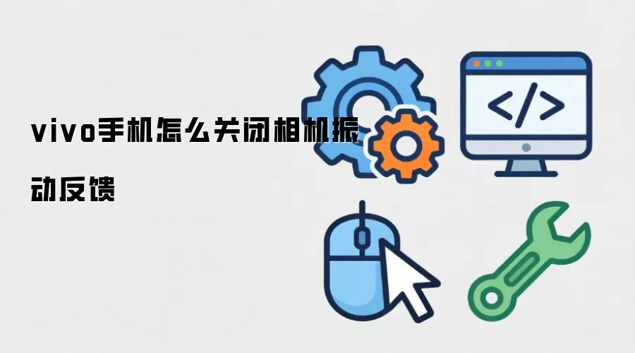 vivo手机怎么关闭相机振动反馈
