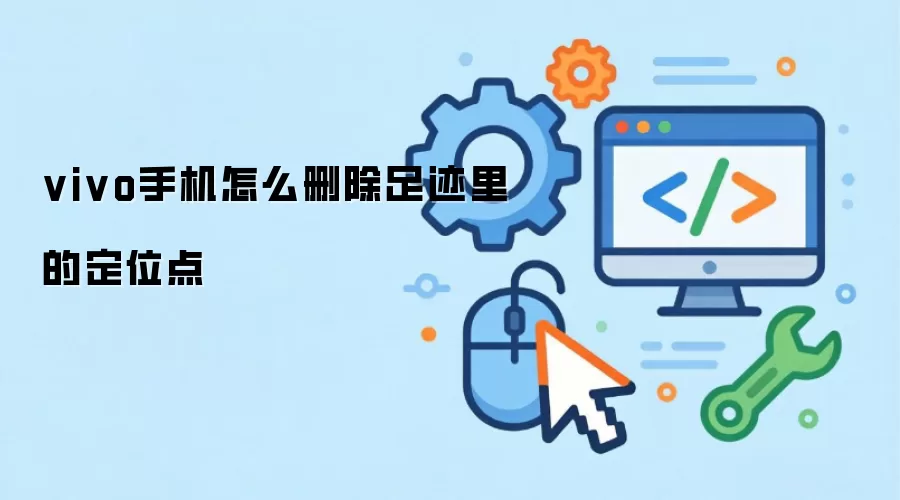 vivo手机怎么删除足迹里的定位点
