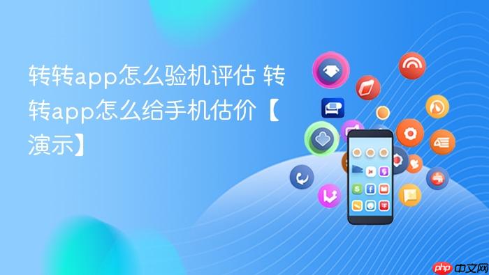 转转app怎么验机评估 转转app怎么给手机估价【演示】