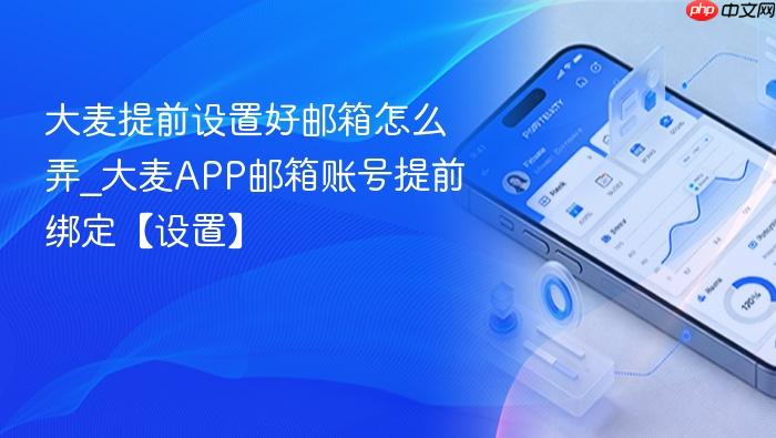 大麦提前设置好邮箱怎么弄_大麦APP邮箱账号提前绑定【设置】
