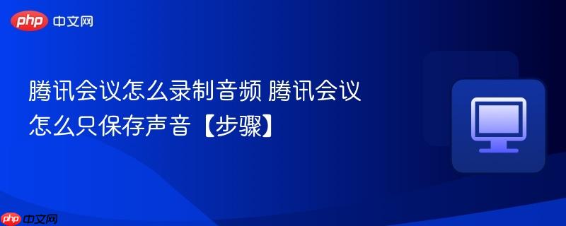 腾讯会议怎么录制音频