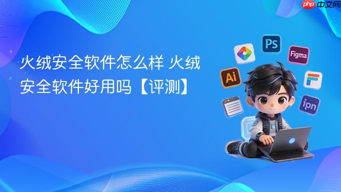 火绒安全软件怎么样 火绒安全软件好用吗【评测】