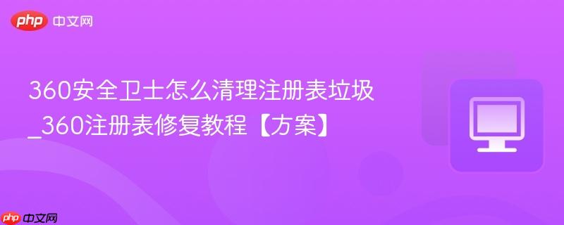 360安全卫士怎么清理注册表垃圾