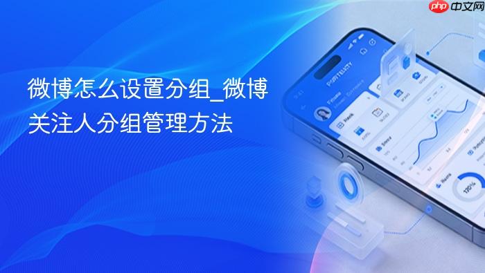 微博怎么设置分组_微博关注人分组管理方法