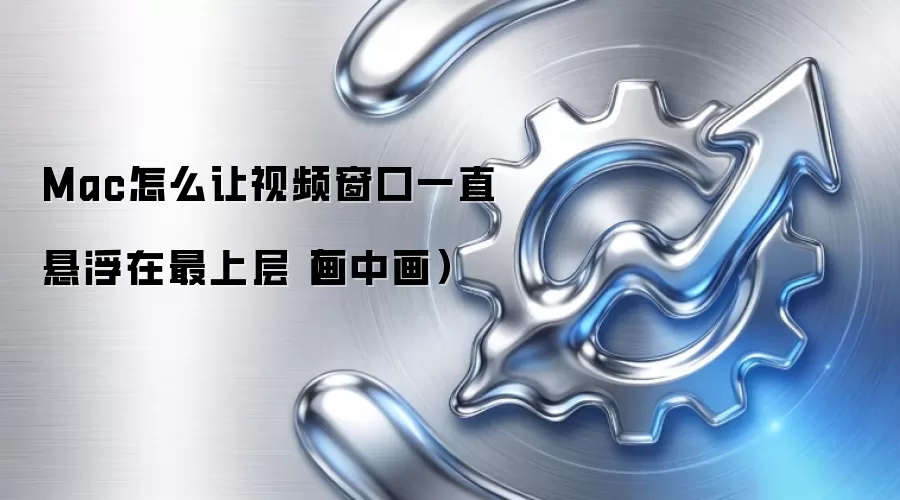 Mac怎么让视频窗口一直悬浮在最上层(画中画)