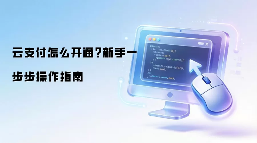 云支付怎么开通？新手一步步操作指南
