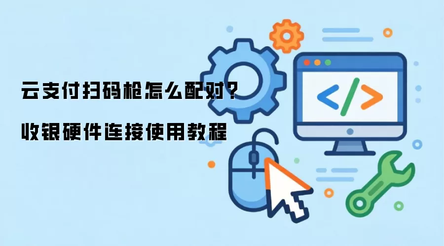 云支付扫码枪怎么配对?收银硬件连接使用教程