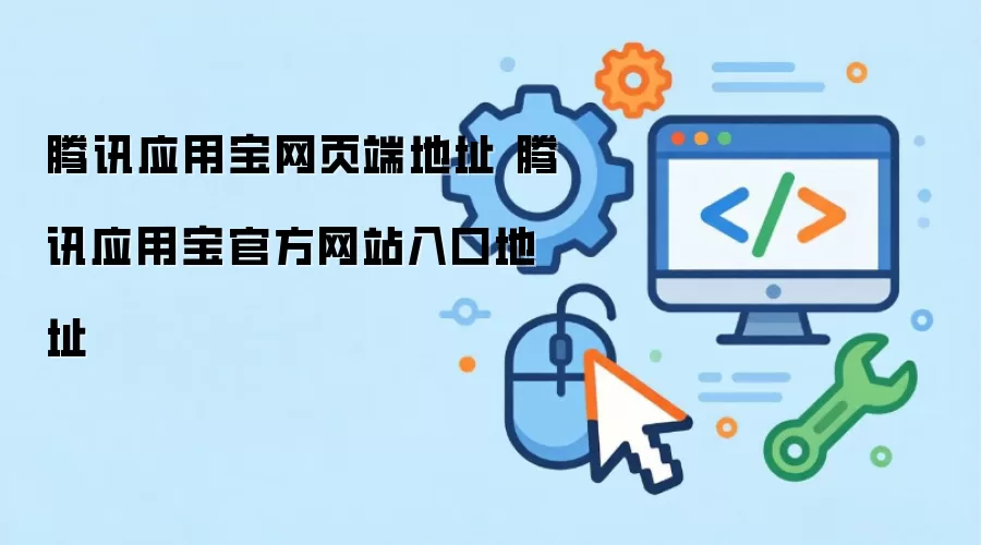 腾讯应用宝网页端地址 腾讯应用宝官方网站入口地址