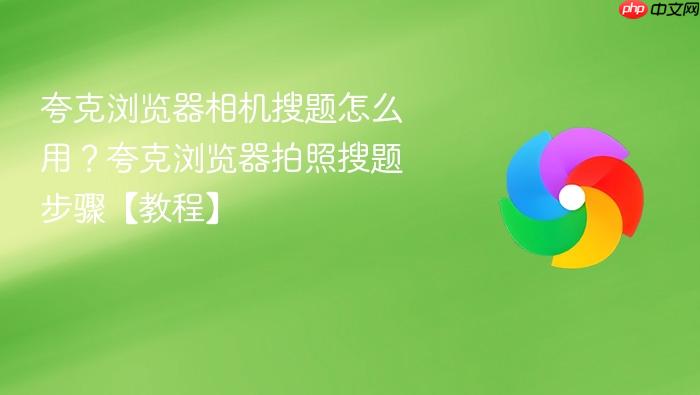 夸克浏览器相机搜题怎么用?夸克浏览器拍照搜题步骤【教程】