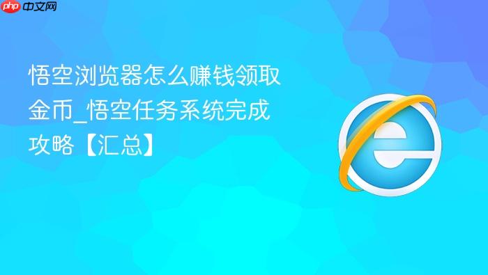 悟空浏览器怎么赚钱领取金币_悟空任务系统完成攻略【汇总】