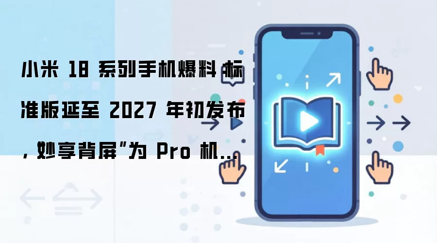 小米 18 系列手机爆料:标准版延至 2027 年初发布,“妙享背屏”为 Pro 机型专属