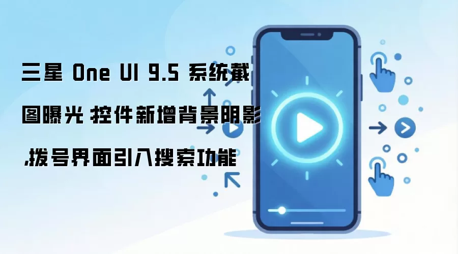 三星 One UI 9.5 系统截图曝光:控件新增背景阴影,拨号界面引入搜索功能