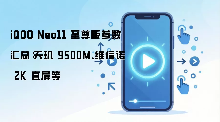 iQOO Neo11 至尊版参数汇总：天玑 9500M、维信诺 2K 直屏等