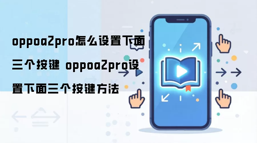 oppoa2pro怎么设置下面三个按键 oppoa2pro设置下面三个按键方法