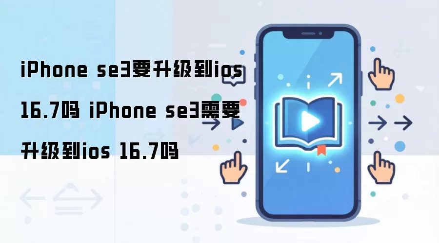 iPhone se3要升级到ios 16.7吗 iPhone se3需要升级到ios 16.7吗