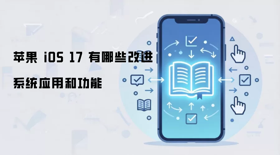 苹果 iOS 17 有哪些改进系统应用和功能