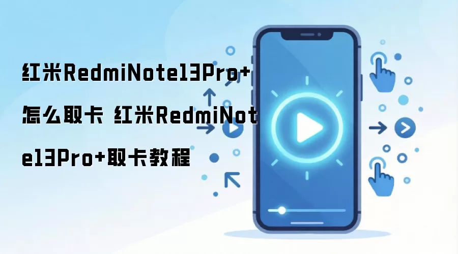 红米RedmiNote13Pro+怎么取卡 红米RedmiNote13Pro+取卡教程