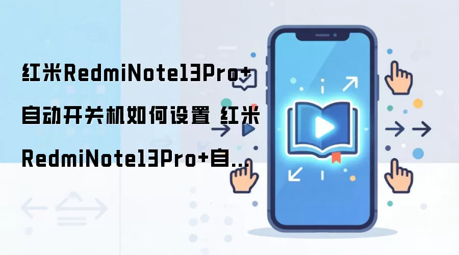 红米RedmiNote13Pro+自动开关机如何设置 红米RedmiNote13Pro+自动开关机设置方法