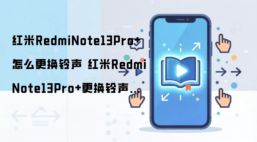 红米RedmiNote13Pro+怎么更换铃声 红米RedmiNote13Pro+更换铃声方法