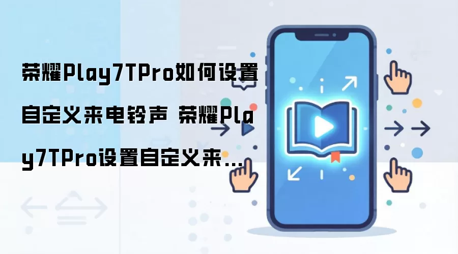 荣耀Play7TPro如何设置自定义来电铃声 荣耀Play7TPro设置自定义铃声方法