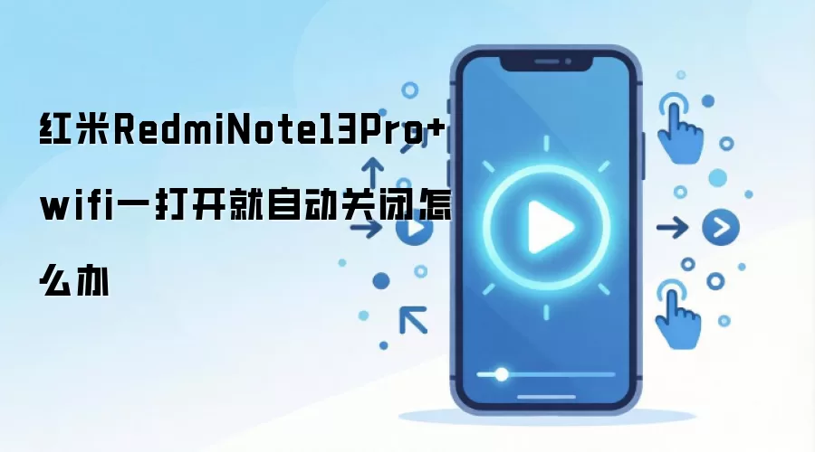 红米RedmiNote13Pro+wifi一打开就自动关闭怎么办