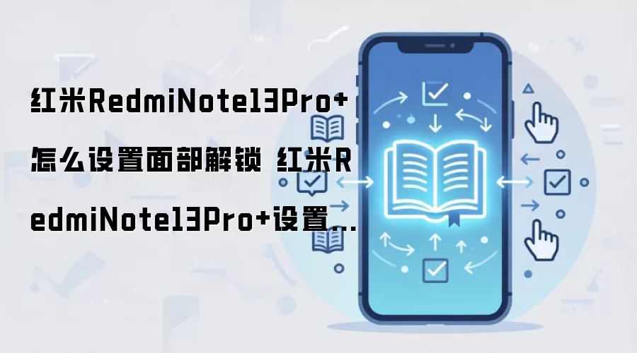 红米RedmiNote13Pro+怎么设置面部解锁 红米RedmiNote13Pro+设置面部解锁方法