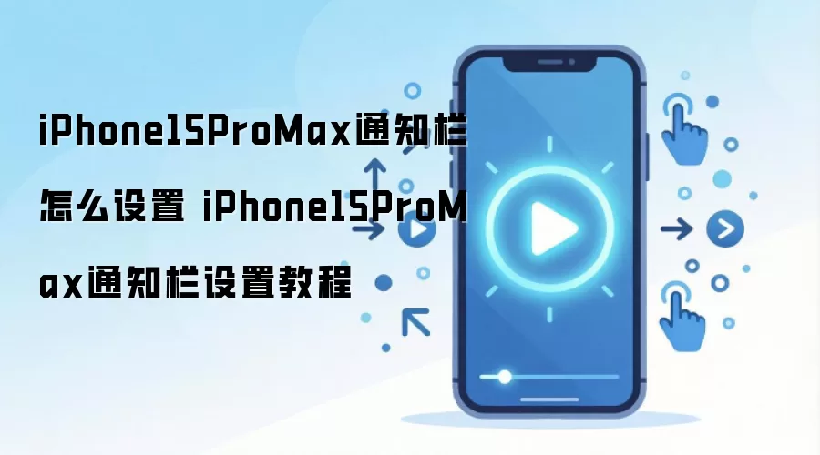 iPhone15ProMax通知栏怎么设置 iPhone15ProMax通知栏设置教程