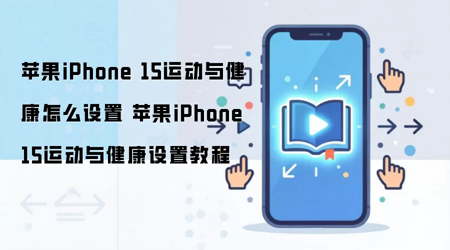 苹果iPhone 15运动与健康怎么设置 苹果iPhone 15运动与健康设置教程