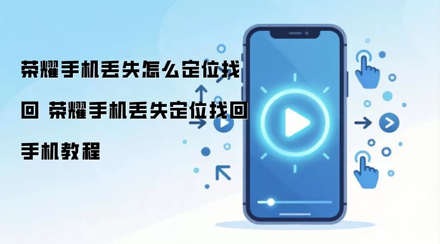 荣耀手机丢失怎么定位找回 荣耀手机丢失定位找回手机教程