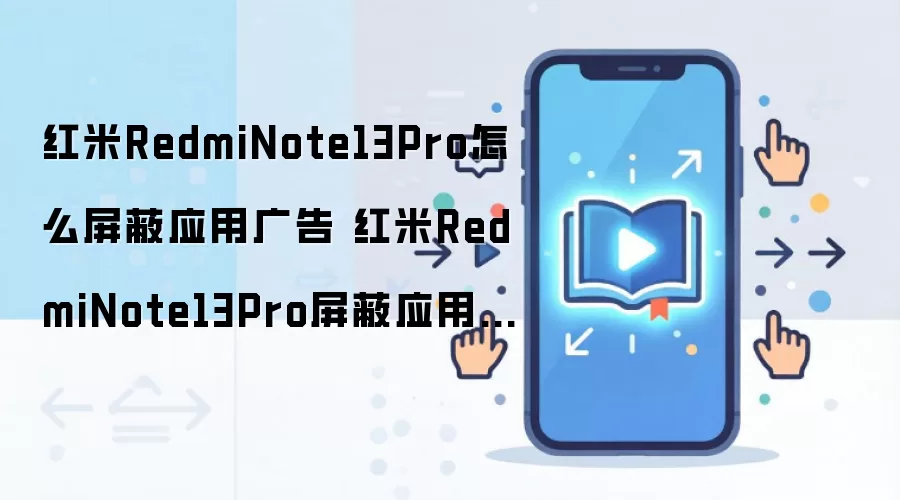 红米RedmiNote13Pro怎么屏蔽应用广告 红米RedmiNote13Pro屏蔽应用广告方法