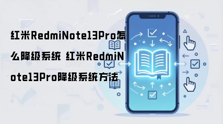 红米RedmiNote13Pro怎么降级系统 红米RedmiNote13Pro降级系统方法