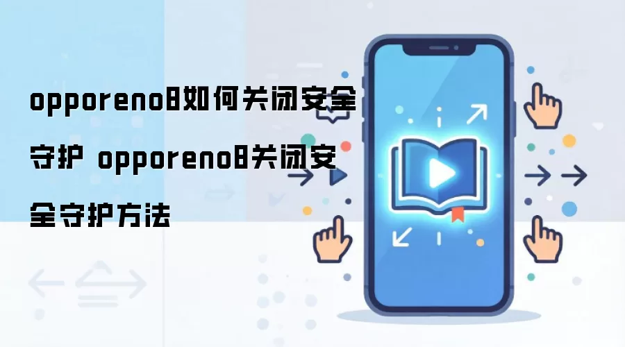 opporeno8如何关闭安全守护 opporeno8关闭安全守护方法