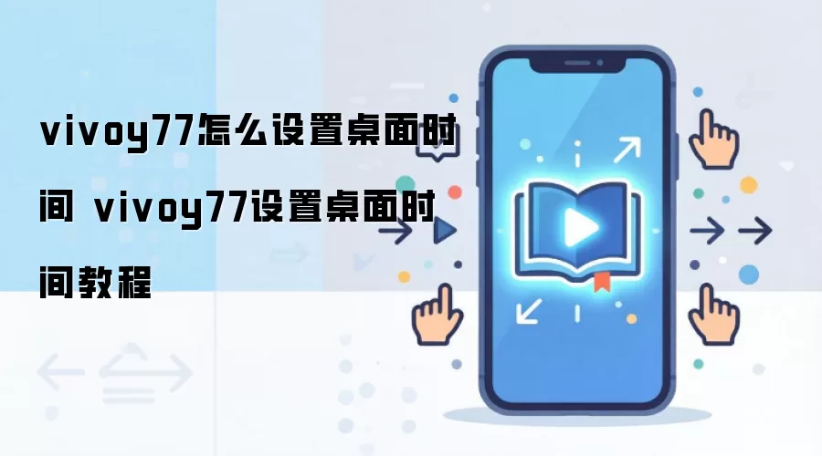 vivoy77怎么设置桌面时间 vivoy77设置桌面时间教程