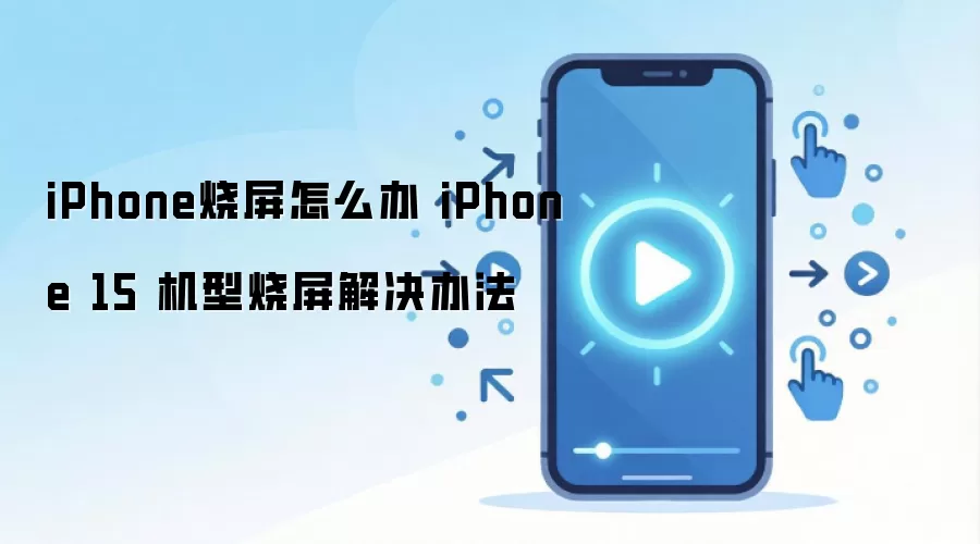 iPhone烧屏怎么办 iPhone 15 机型烧屏解决办法