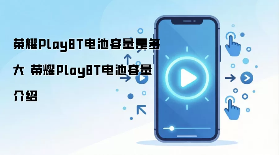 荣耀Play8T电池容量是多大 荣耀Play8T电池容量介绍
