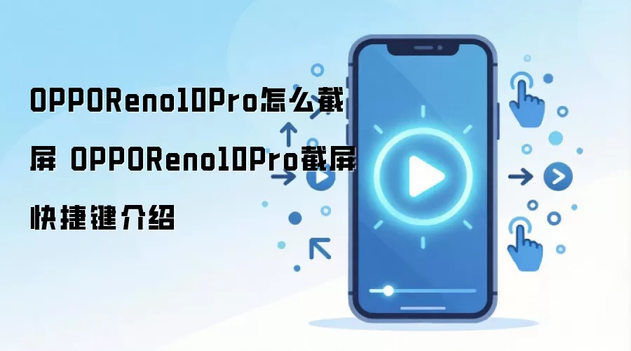 OPPOReno10Pro怎么截屏 OPPOReno10Pro截屏快捷键介绍