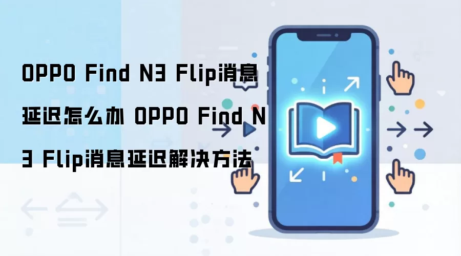 OPPO Find N3 Flip消息延迟怎么办 OPPO Find N3 Flip消息延迟解决方法