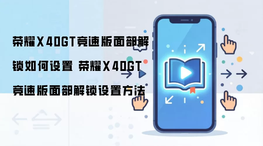 荣耀X40GT竞速版面部解锁如何设置 荣耀X40GT竞速版面部解锁设置方法