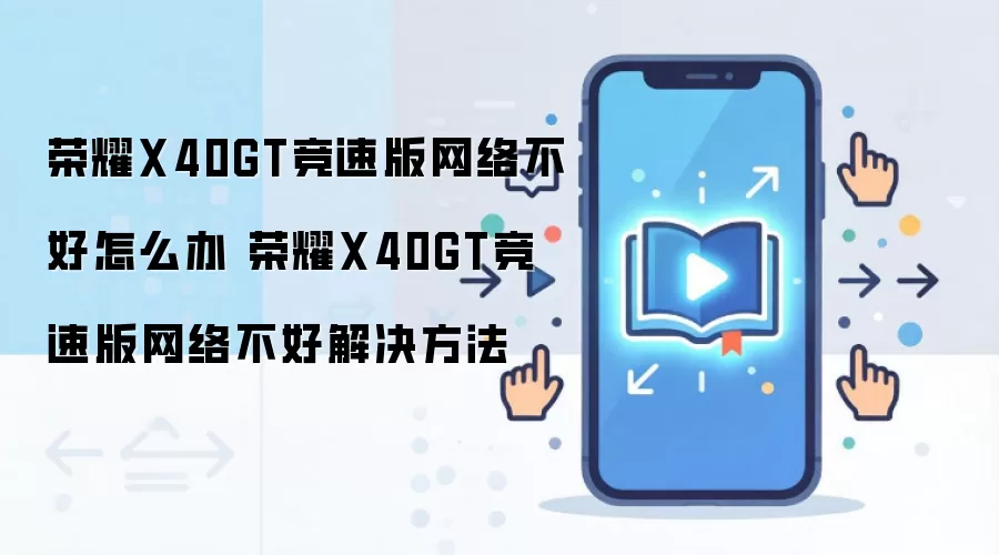 荣耀X40GT竞速版网络不好怎么办 荣耀X40GT竞速版网络不好解决方法
