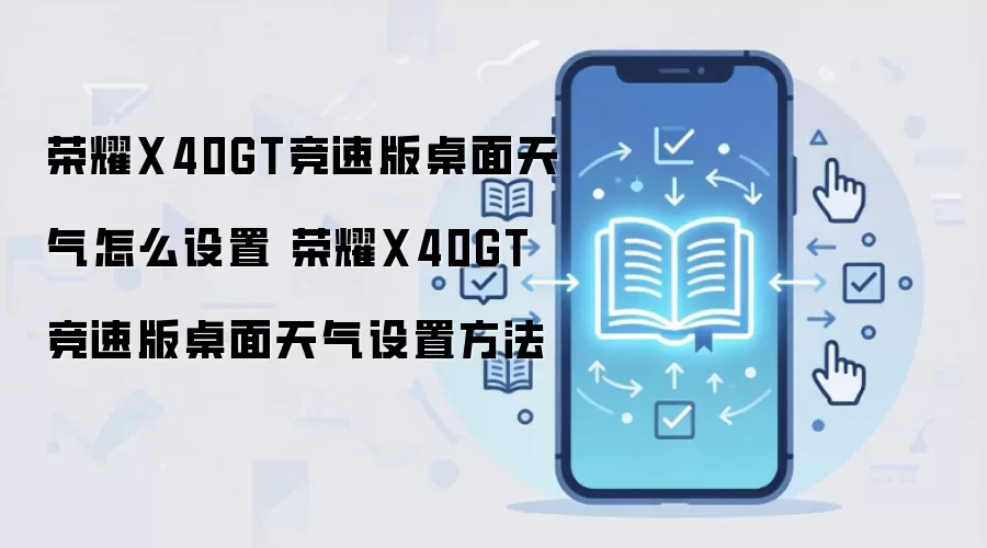 荣耀X40GT竞速版桌面天气怎么设置 荣耀X40GT竞速版桌面天气设置方法