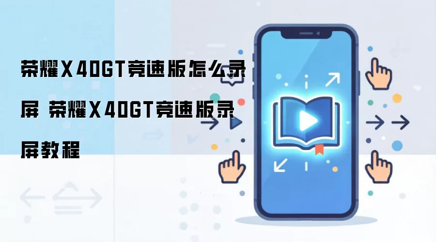 荣耀X40GT竞速版怎么录屏 荣耀X40GT竞速版录屏教程