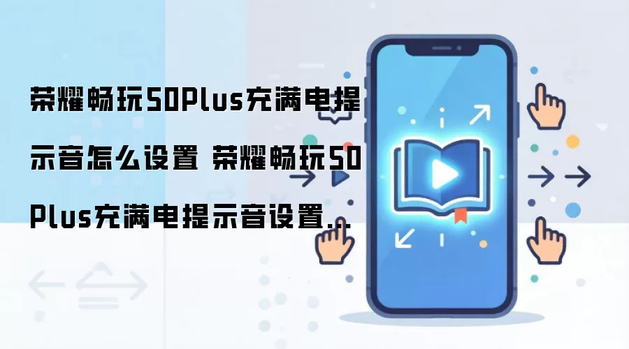 荣耀畅玩50Plus充满电提示音怎么设置 荣耀畅玩50Plus充满电提示音设置方法