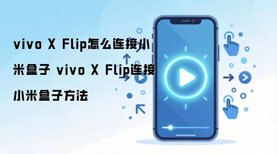 vivo X Flip怎么连接小米盒子 vivo X Flip连接小米盒子方法