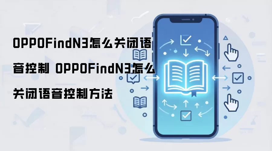 OPPOFindN3怎么关闭语音控制 OPPOFindN3怎么关闭语音控制方法